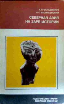 Книга Окладников А.П. Северная Азия на заре истории, 11-17701, Баград.рф